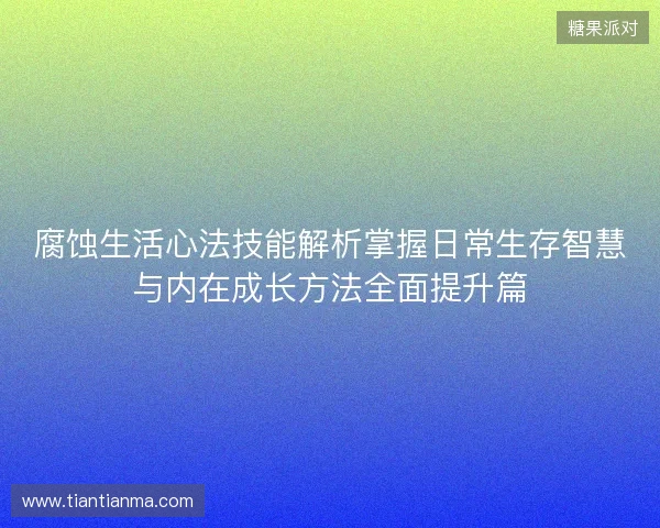 腐蚀生活心法技能解析掌握日常生存智慧与内在成长方法全面提升篇